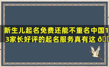 新生儿起名免费还能不重名中国13家长好评的起名服务真有这 🐒 么好